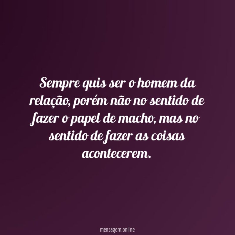 Sempre quis ser o homem da relação