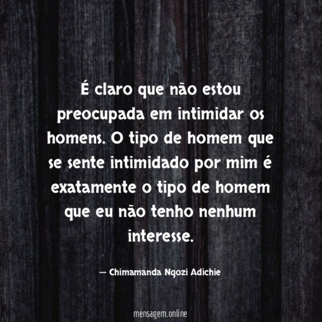 É claro que não estou preocupada em intimidar os homens