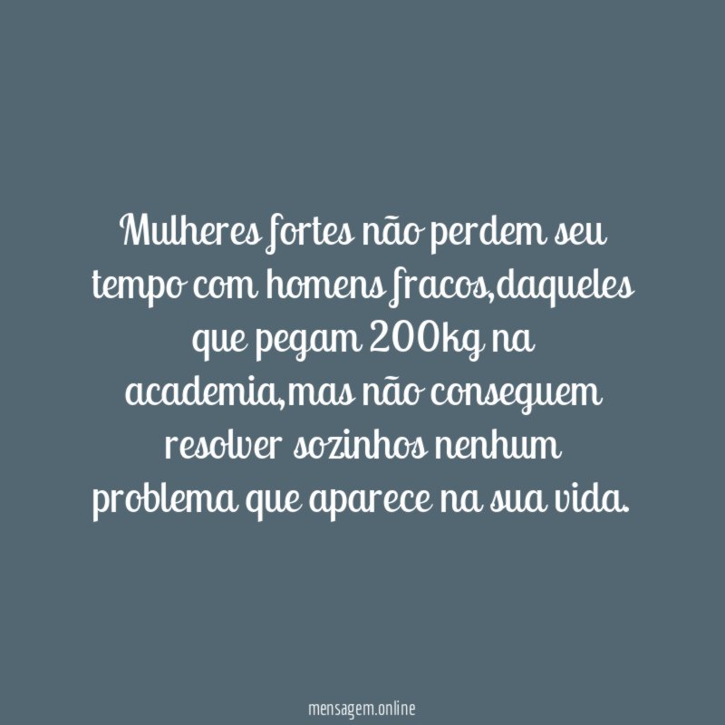 Mulheres fortes não perdem seu tempo com homens fracos