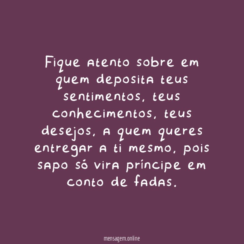 Fique atento sobre em quem deposita teus sentimentos