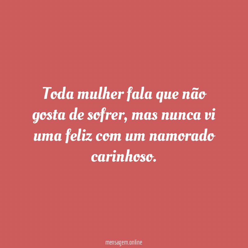 Toda mulher fala que não gosta de sofrer