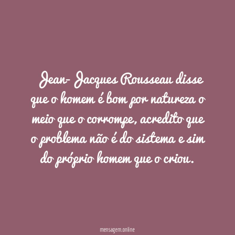 Jean-Jacques Rousseau disse que o homem é bom
