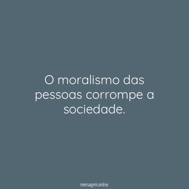 O moralismo das pessoas corrompe a sociedade