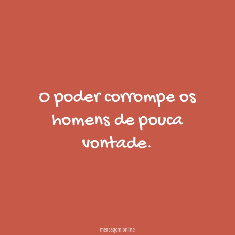 O poder corrompe os homens de pouca vontade