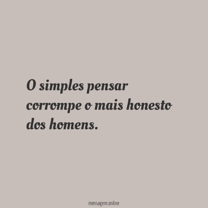 O simples pensar corrompe o mais honesto dos homens
