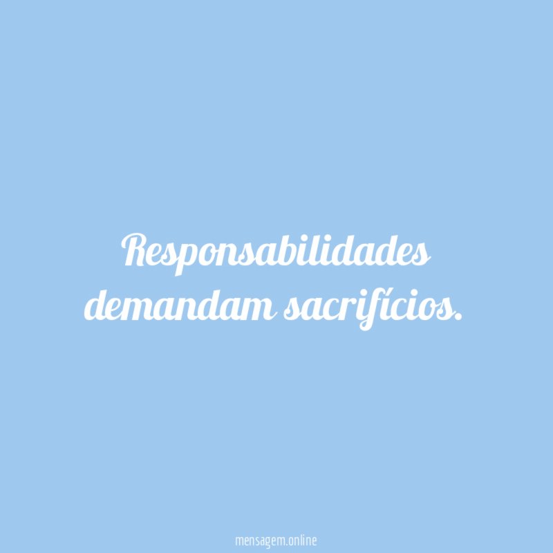 Responsabilidades demandam sacrifícios