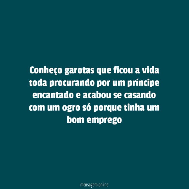 Conheço garotas que ficou a vida toda procurando
