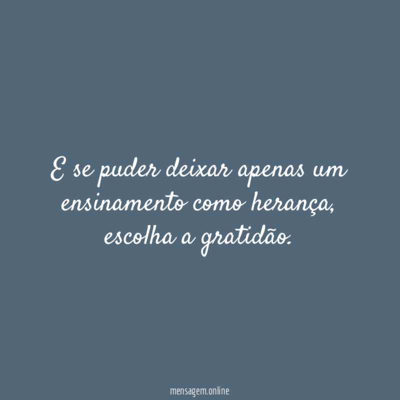 E se puder deixar apenas um ensinamento como herança