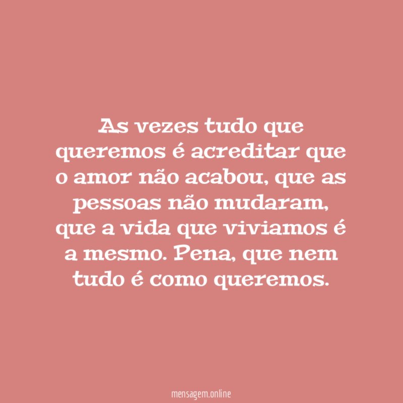 As vezes tudo que queremos é acreditar que o amor não acabou