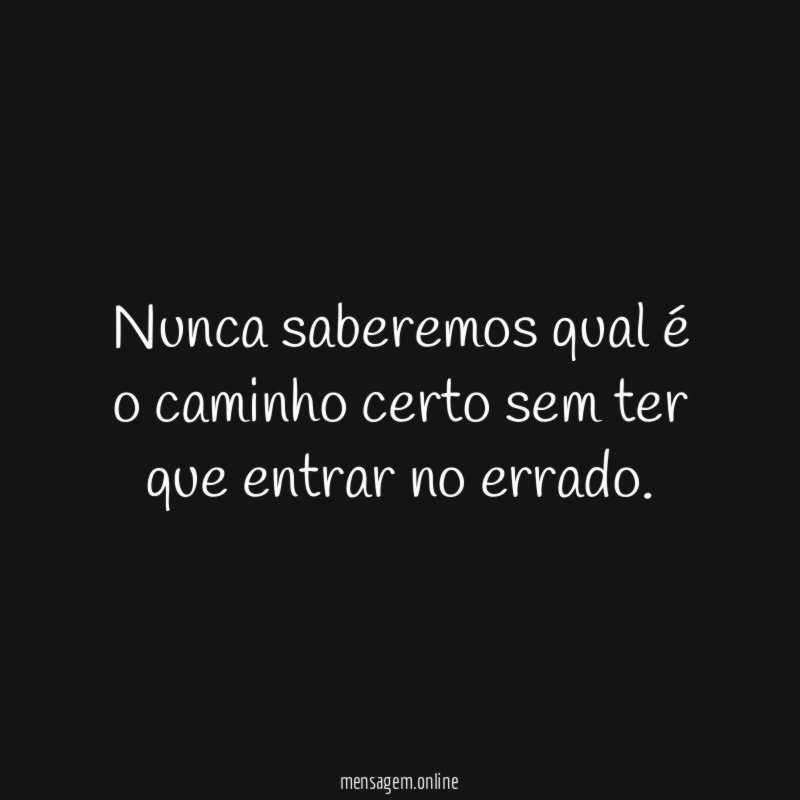 Nunca saberemos qual é o caminho certo sem ter que entrar no errado