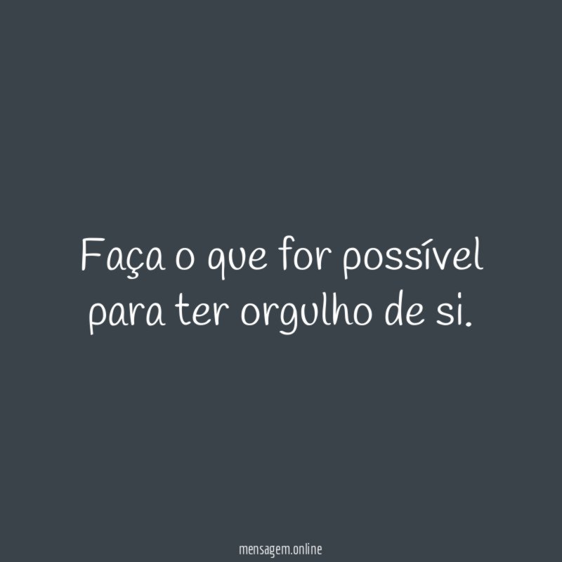 Faça o que for possível para ter orgulho de si