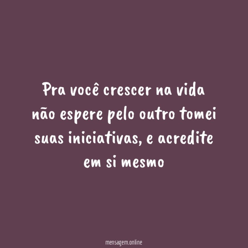 Pra você crescer na vida não espere pelo