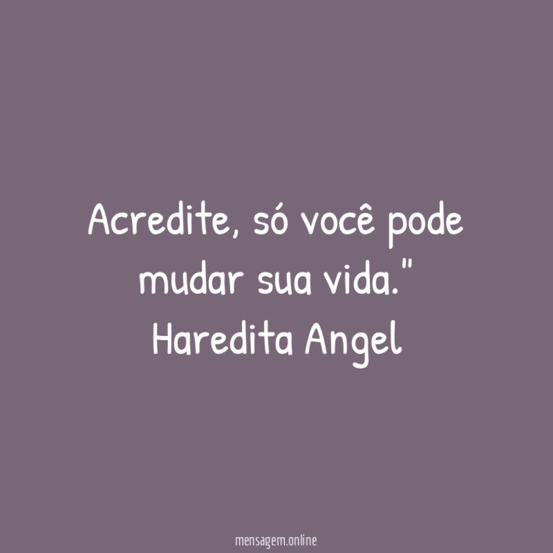 "Acredite, só você pode mudar sua vida."
