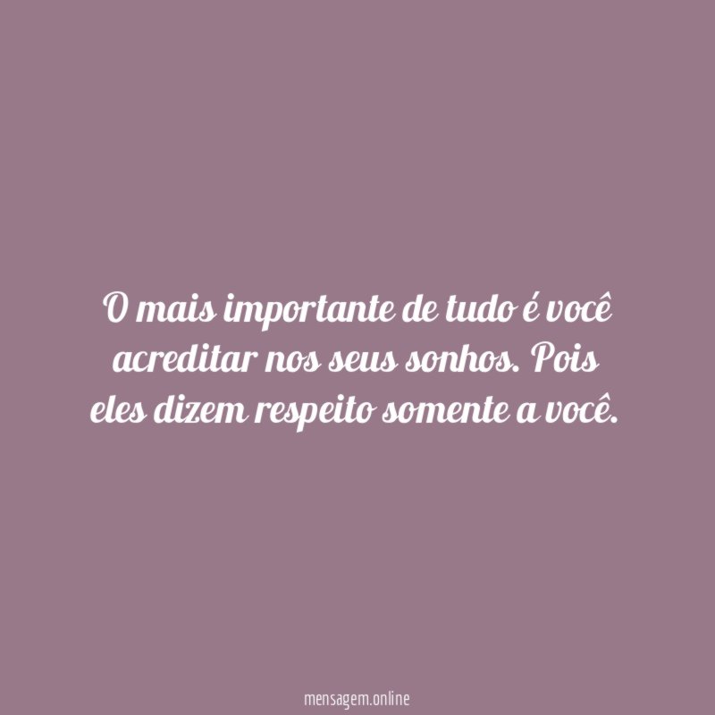 O mais importante de tudo é você acreditar nos seus sonhos