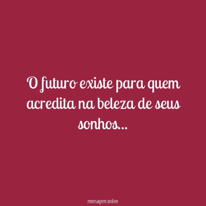 O futuro existe para quem acredita na beleza de seus sonhos