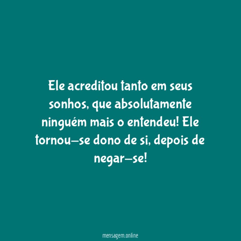 Ele acreditou tanto em seus sonhos