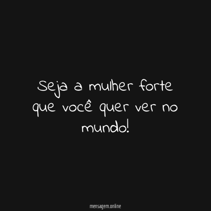 Seja a mulher forte que você quer ver no mundo