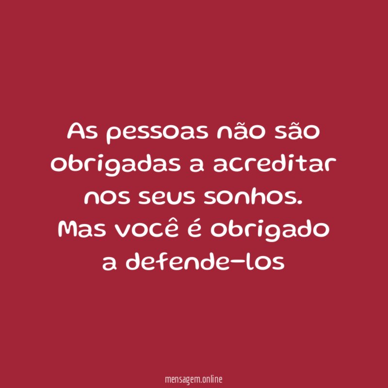 As pessoas não são obrigadas a acreditar nos seus sonhos