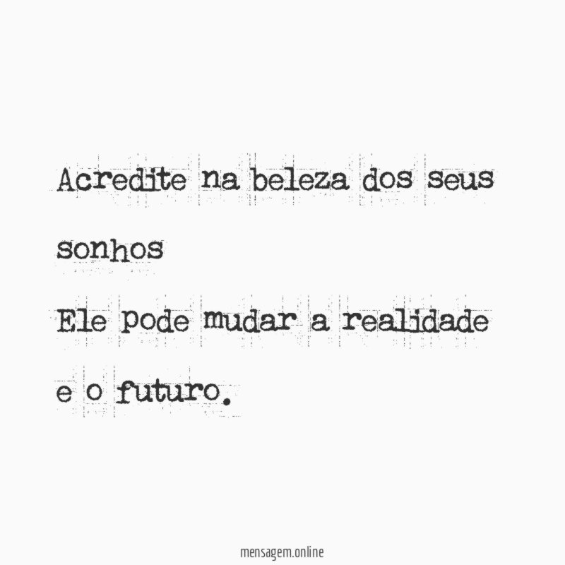 Acredite na beleza dos seus sonhos Ele pode mudar