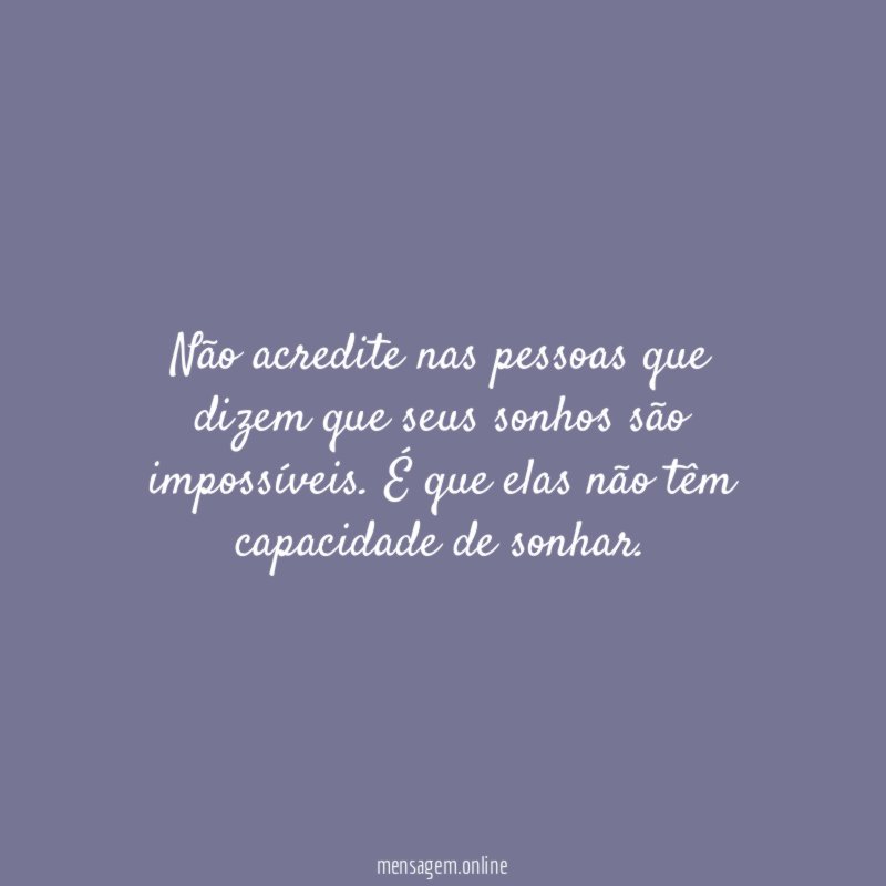 Não acredite nas pessoas que dizem que seus