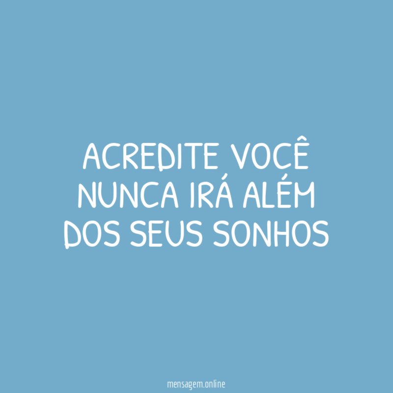 Acredite você nunca irá além dos seus sonhos
