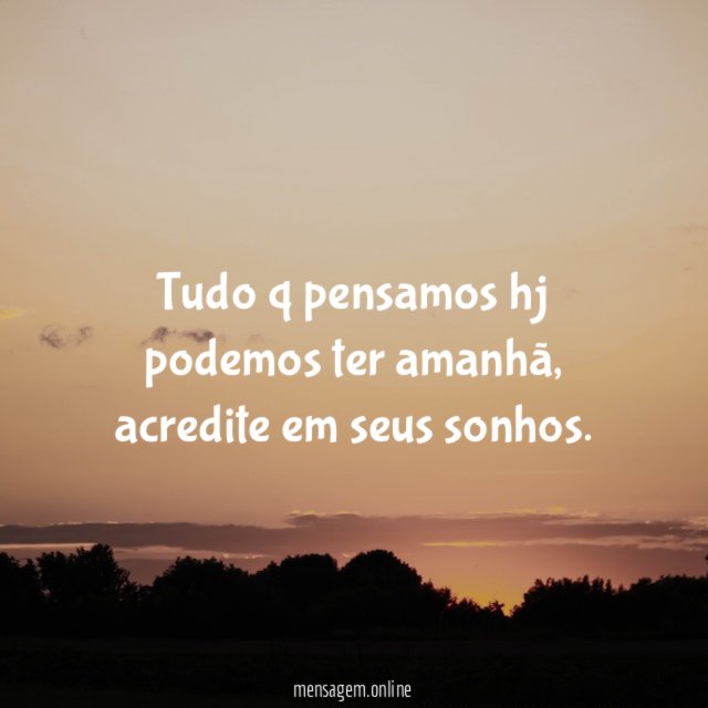 Tudo q pensamos hj podemos ter amanhã