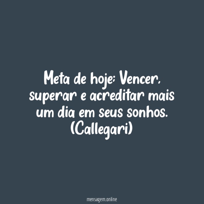 Meta de hoje; Vencer, superar e acreditar mais um dia em seus sonhos.