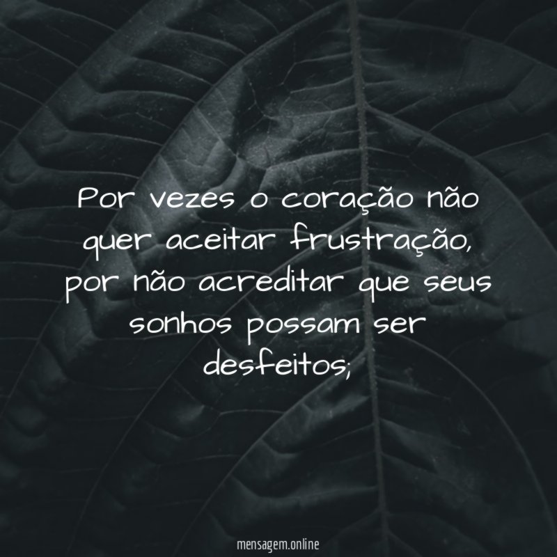 Por vezes o coração não quer aceitar frustração