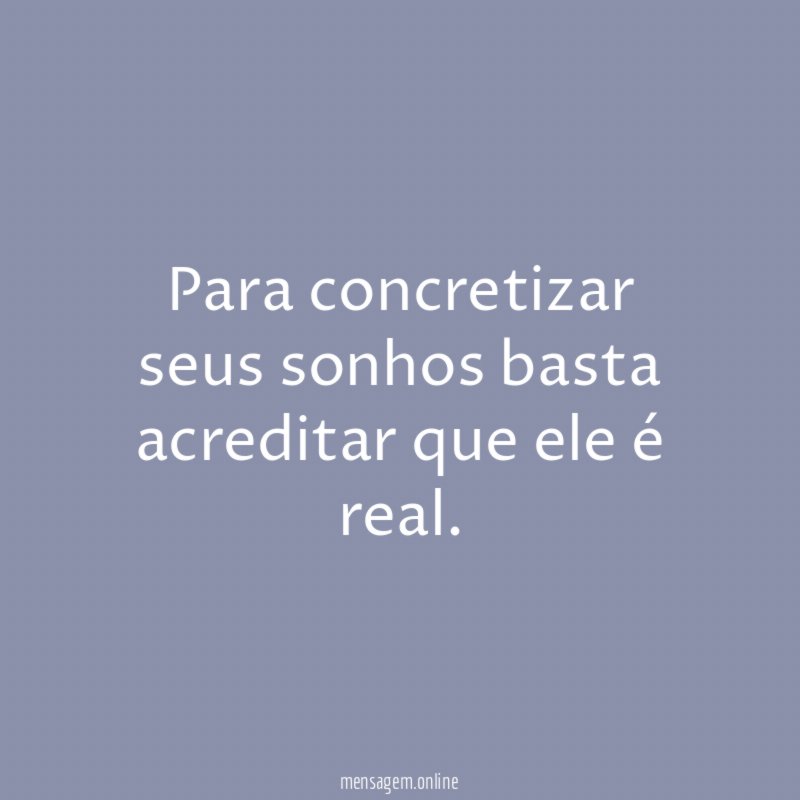Para concretizar seus sonhos basta acreditar que ele é real