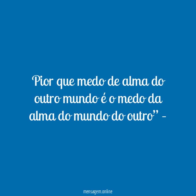Pior que medo de alma do outro mundo