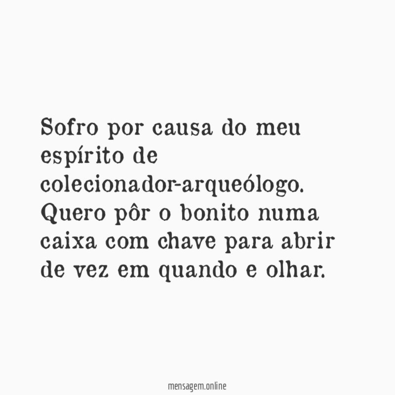 Sofro por causa do meu espírito de colecionador-arqueólogo