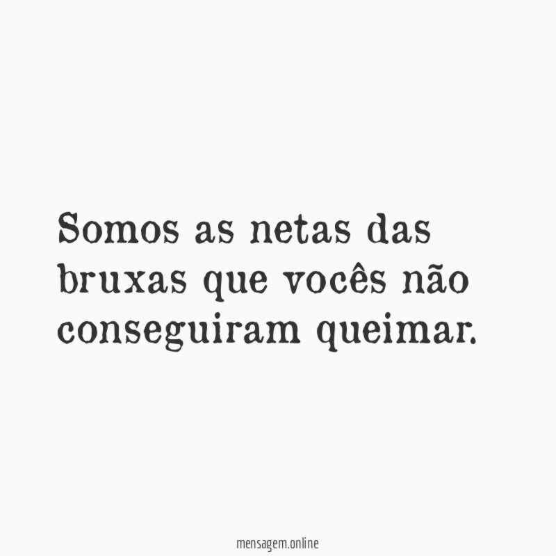 Somos as netas das bruxas que vocês não conseguiram queimar