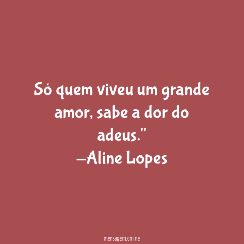 "Só quem viveu um grande amor, sabe a dor do adeus."