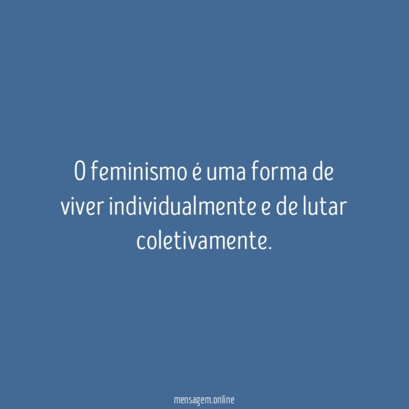 O feminismo é uma forma de viver individualmente e de lutar coletivamente