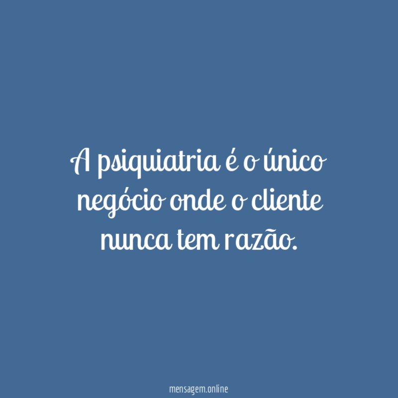 A psiquiatria é o único negócio onde