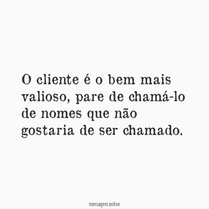 O cliente é o bem mais valioso