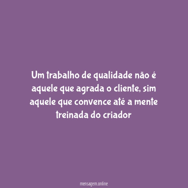 Um trabalho de qualidade não é aquele que agrada o cliente