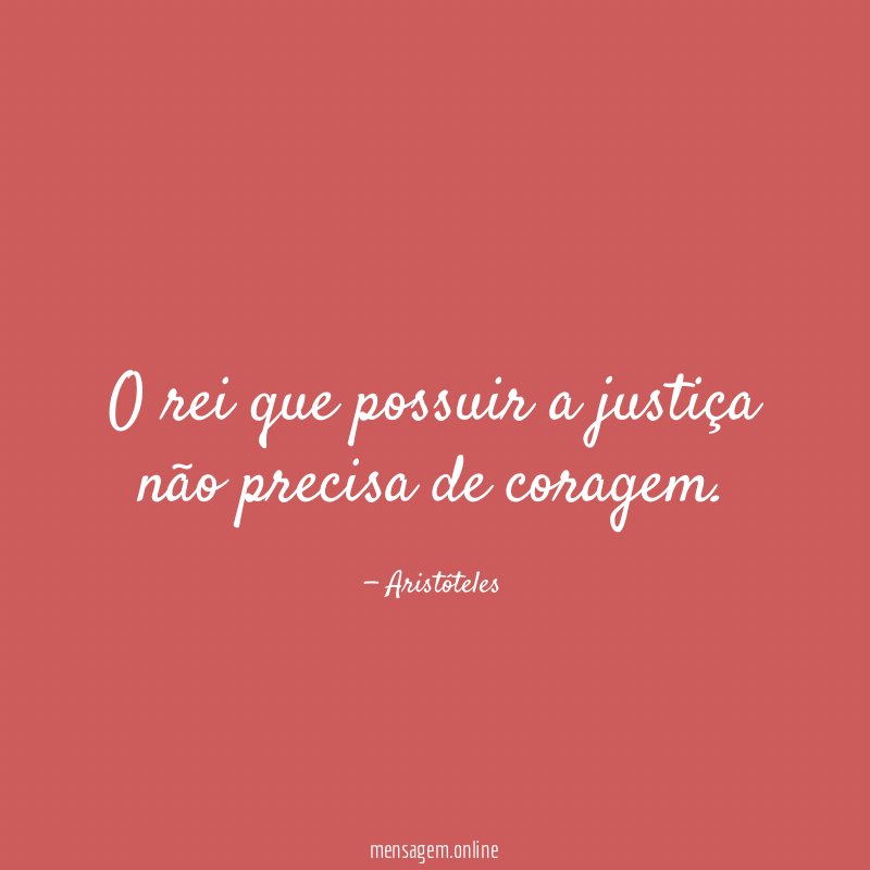 O rei que possuir a justiça não precisa de coragem
