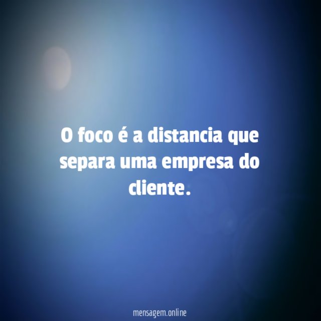 O foco é a distancia que separa uma empresa do cliente