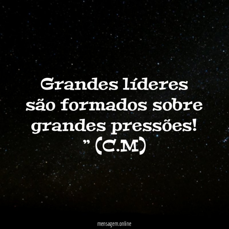 Grandes líderes são formados sobre grandes pressões