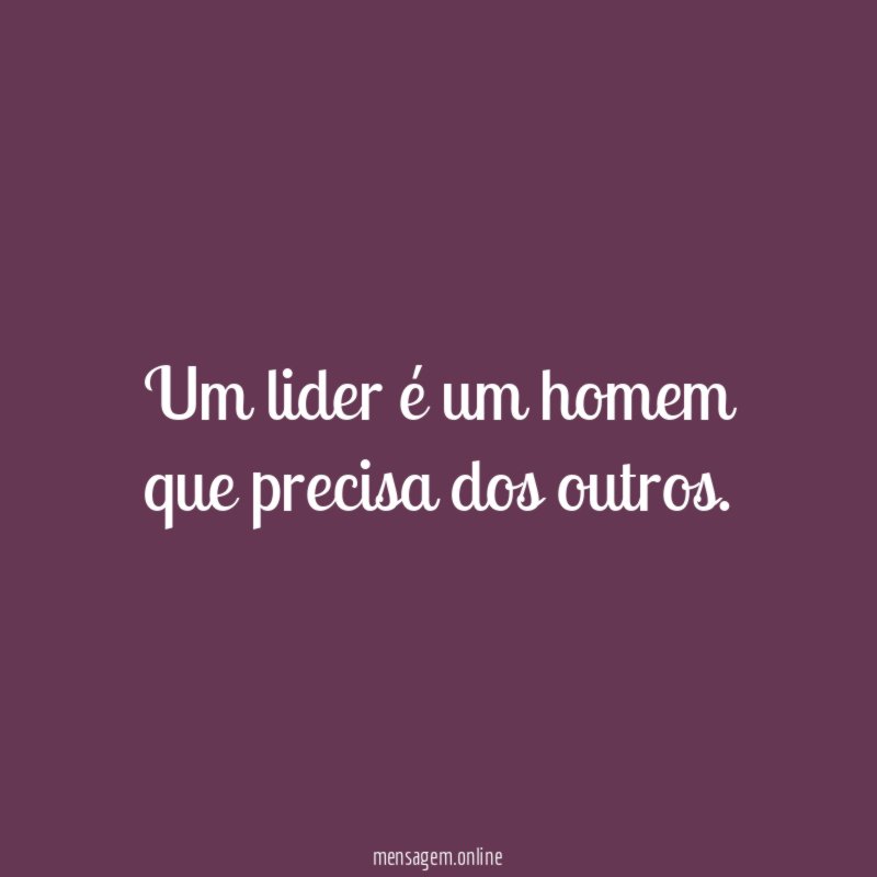 Um lider é um homem que precisa dos outros