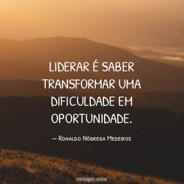 Liderar é saber transformar uma dificuldade em oportunidade