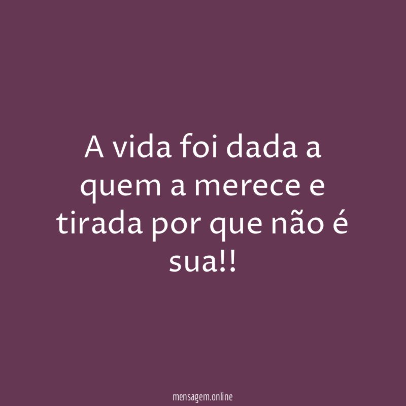 A vida foi dada a quem a merece