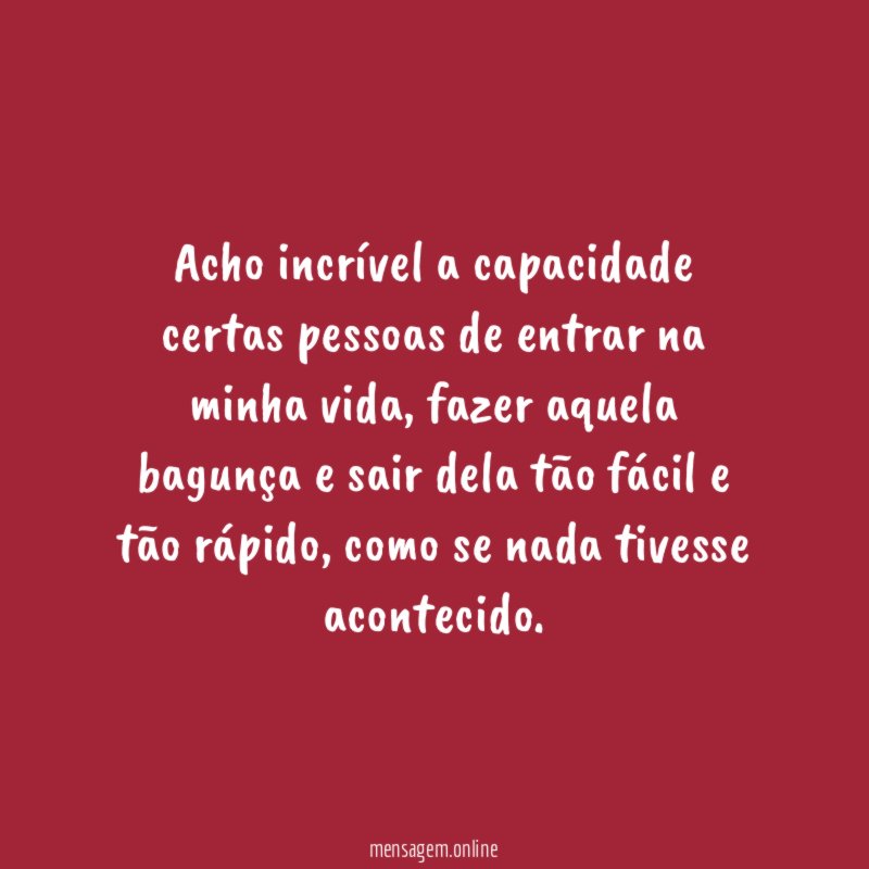 Acho incrível a capacidade certas pessoas de entrar na minha vida