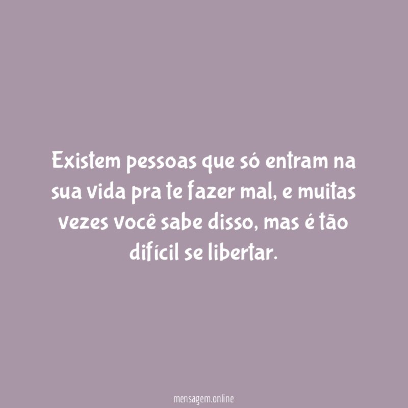 Existem pessoas que só entram na sua vida pra te fazer mal