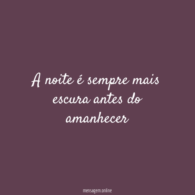 A noite é sempre mais escura antes do amanhecer