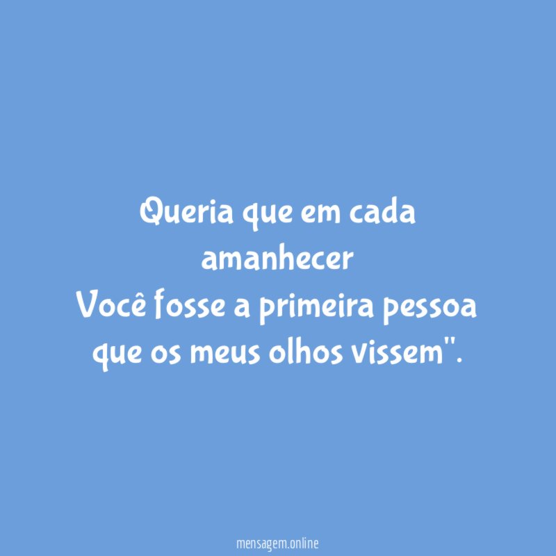 Queria que em cada amanhecer Você fosse a primeira