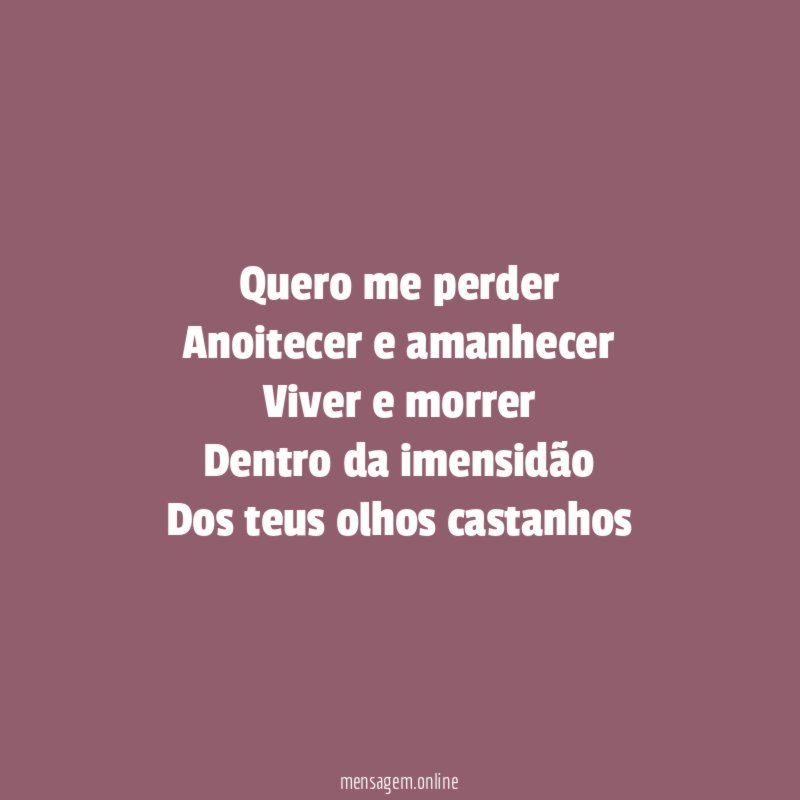 Quero me perder Anoitecer e amanhecer Viver e morrer Dentro da