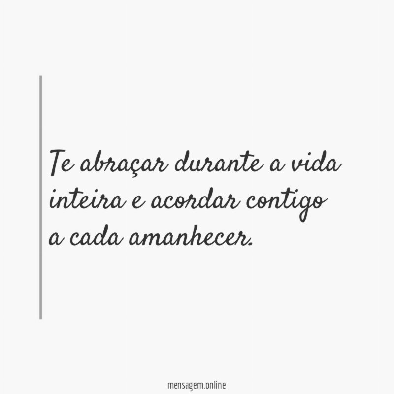 Te abraçar durante a vida inteira e acordar
