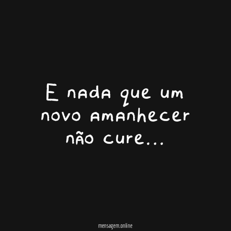 E nada que um novo amanhecer não cure